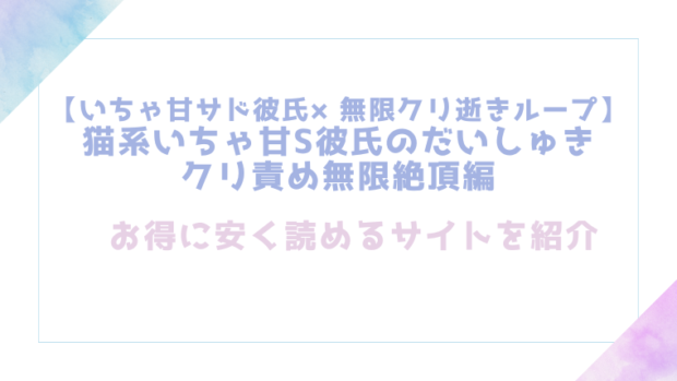 【いちゃ甘サド彼氏×無限クリ逝きループ】猫系いちゃ甘S彼氏のだいしゅきクリ責め無限絶頂編を無料でrawやhitomiでエロ漫画が読めるのか調査！【いいろいい】